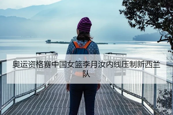 奥运资格赛中国女篮李月汝内线压制新西兰队