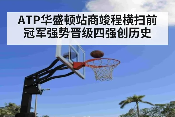 ATP华盛顿站商竣程横扫前冠军强势晋级四强创历史