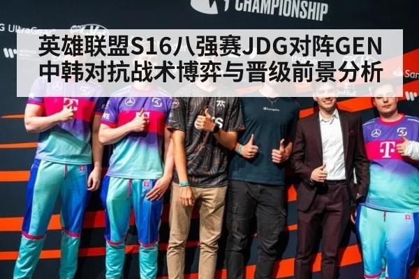 英雄联盟S16八强赛JDG对阵GEN中韩对抗战术博弈与晋级前景分析