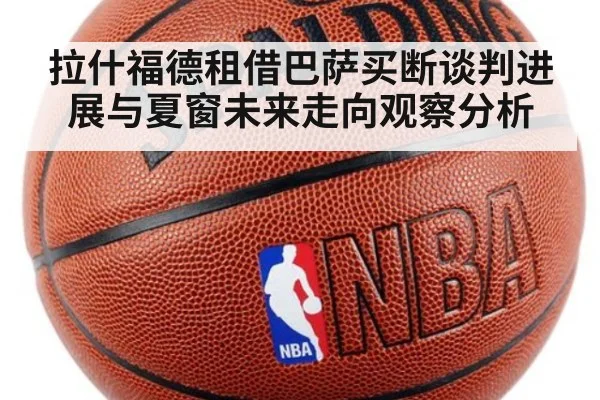拉什福德租借巴萨买断谈判进展与夏窗未来走向观察分析